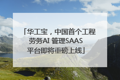 华工宝，中国首个工程劳务AI 管理SAAS平台即将重磅上线