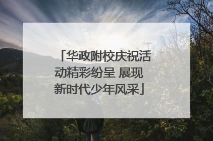 华政附校庆祝活动精彩纷呈 展现新时代少年风采