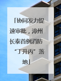 协同发力提速审批，漳州长泰首例消防“丁升丙”落地