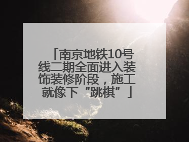 南京地铁10号线二期全面进入装饰装修阶段，施工就像下“跳棋”