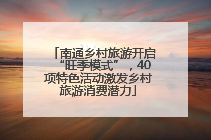 南通乡村旅游开启“旺季模式”，40项特色活动激发乡村旅游消费潜力