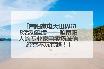 南阳家电大世界618活动延续——咱南阳人的专业家电卖场诚信经营不玩套路！