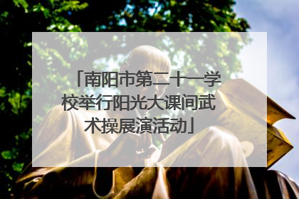 南阳市第二十一学校举行阳光大课间武术操展演活动
