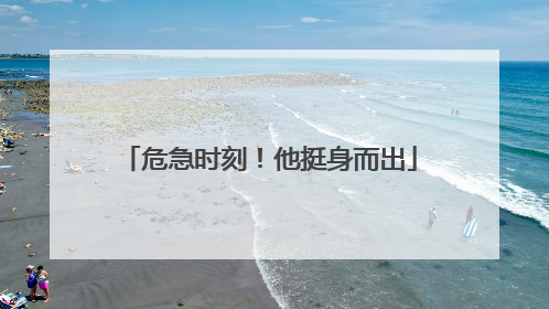 危急时刻！他挺身而出