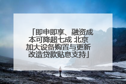 即申即享、融资成本可降超七成 北京加大设备购置与更新改造贷款贴息支持