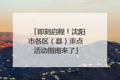 即刻启程！沈阳市各区（县）重点活动指南来了