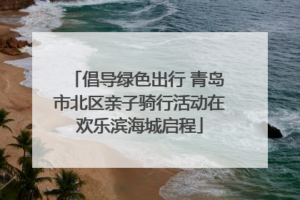 倡导绿色出行 青岛市北区亲子骑行活动在欢乐滨海城启程