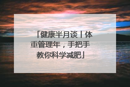 健康半月谈丨体重管理年，手把手教你科学减肥