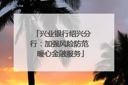兴业银行绍兴分行：加强风险防范 暖心金融服务