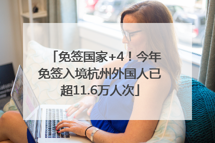 免签国家+4！今年免签入境杭州外国人已超11.6万人次