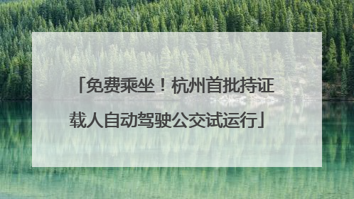 免费乘坐！杭州首批持证载人自动驾驶公交试运行