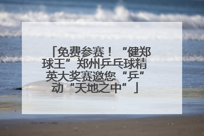 免费参赛！“健郑球王”郑州乒乓球精英大奖赛邀您“乒”动“天地之中”