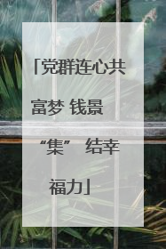 党群连心共富梦 钱景 “集” 结幸福力