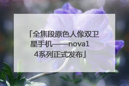 全焦段原色人像双卫星手机——nova14系列正式发布