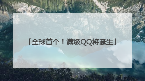 全球首个！满级QQ将诞生