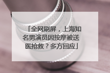 全网刷屏，上海知名男演员因按摩被送医抢救？多方回应