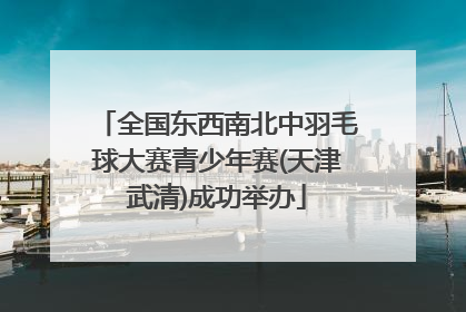 全国东西南北中羽毛球大赛青少年赛(天津武清)成功举办