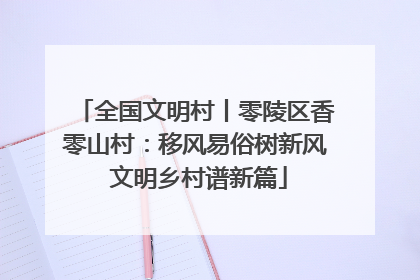 全国文明村丨零陵区香零山村：移风易俗树新风 文明乡村谱新篇