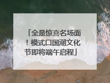 全是惊喜名场面！模式口国潮文化节即将端午启程