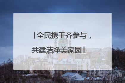 全民携手齐参与，共建洁净美家园