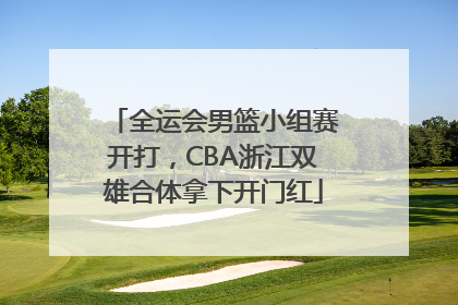 全运会男篮小组赛开打，CBA浙江双雄合体拿下开门红