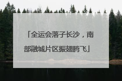 全运会落子长沙，南部融城片区振翅腾飞
