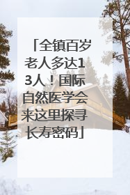 全镇百岁老人多达13人！国际自然医学会来这里探寻长寿密码