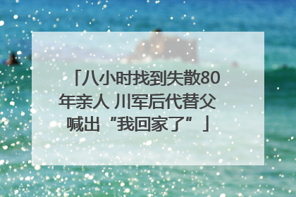 八小时找到失散80年亲人 川军后代替父喊出“我回家了”