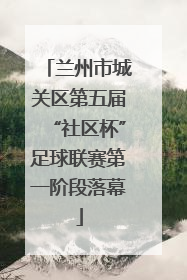 兰州市城关区第五届“社区杯”足球联赛第一阶段落幕