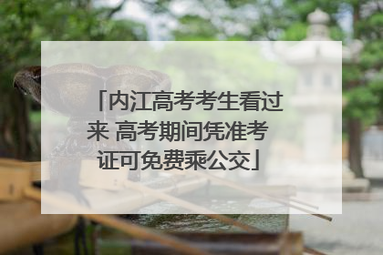 内江高考考生看过来 高考期间凭准考证可免费乘公交