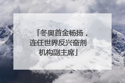 冬奥首金杨扬，连任世界反兴奋剂机构副主席