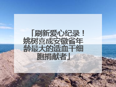 刷新爱心纪录！姚树喜成安徽省年龄最大的造血干细胞捐献者