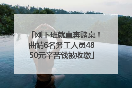刚下班就直奔赌桌！曲靖6名务工人员4850元辛苦钱被收缴
