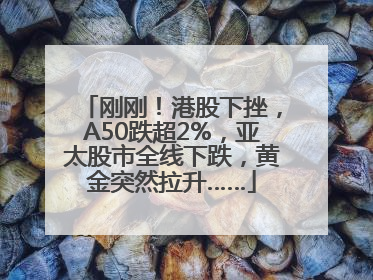 刚刚！港股下挫，A50跌超2%，亚太股市全线下跌，黄金突然拉升……