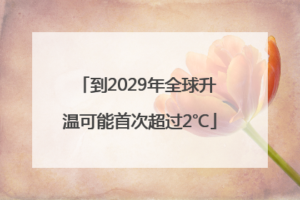 到2029年全球升温可能首次超过2℃