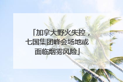 加拿大野火失控，七国集团峰会场地或面临烟雾风险