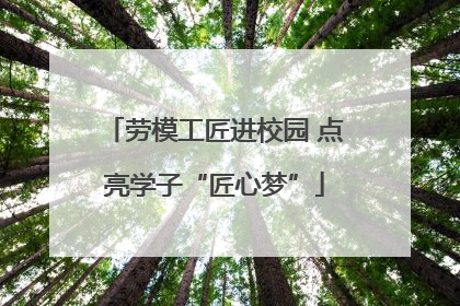 劳模工匠进校园 点亮学子“匠心梦”
