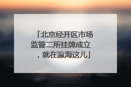 北京经开区市场监管二所挂牌成立，就在瀛海这儿