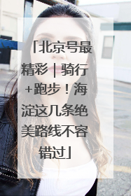 北京号最精彩｜骑行+跑步！海淀这几条绝美路线不容错过