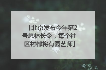 北京发布今年第2号总林长令，每个社区村都将有园艺师