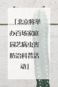北京将举办百场家庭园艺病虫害防治科普活动