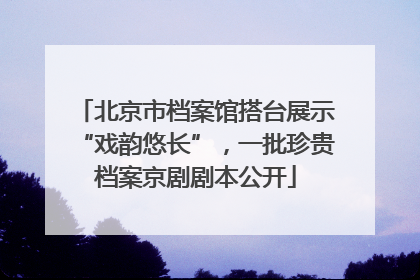 北京市档案馆搭台展示“戏韵悠长”，一批珍贵档案京剧剧本公开