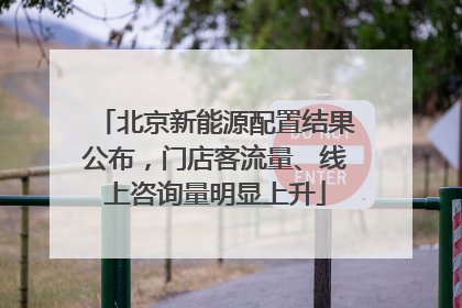 北京新能源配置结果公布，门店客流量、线上咨询量明显上升