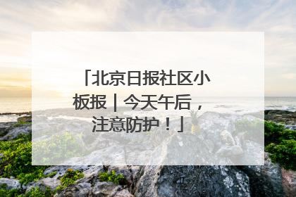 北京日报社区小板报｜今天午后，注意防护！