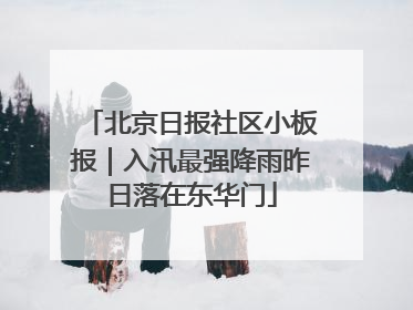 北京日报社区小板报｜入汛最强降雨昨日落在东华门