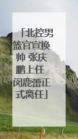 北控男篮官宣换帅 张庆鹏上任 闵鹿蕾正式离任