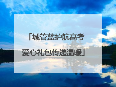 城管蓝护航高考 爱心礼包传递温暖