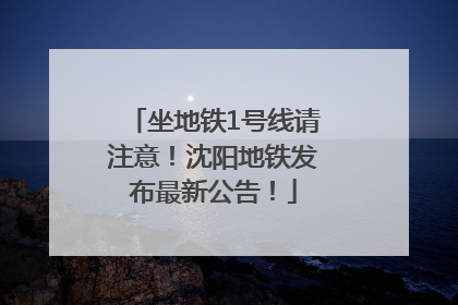 坐地铁1号线请注意！沈阳地铁发布最新公告！