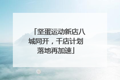 坚蛋运动新店八城同开，千店计划落地再加速