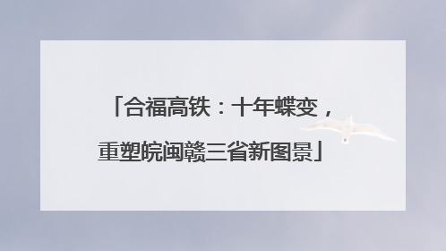 合福高铁：十年蝶变，重塑皖闽赣三省新图景